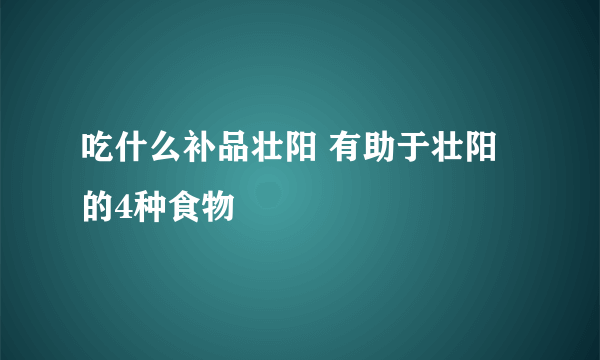 吃什么补品壮阳 有助于壮阳的4种食物