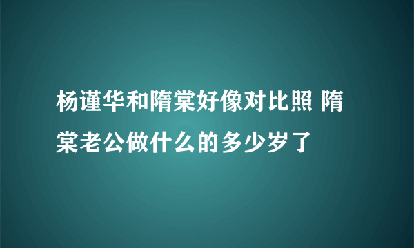 杨谨华和隋棠好像对比照 隋棠老公做什么的多少岁了