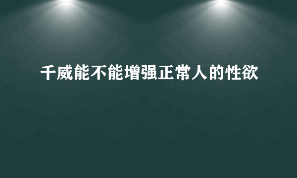 千威能不能增强正常人的性欲