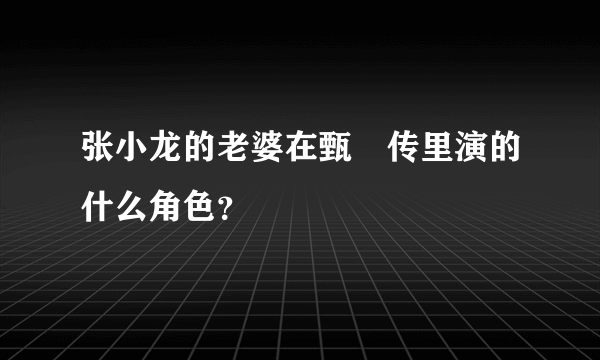 张小龙的老婆在甄嬛传里演的什么角色？