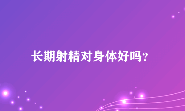 长期射精对身体好吗？