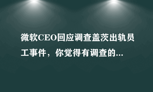 微软CEO回应调查盖茨出轨员工事件，你觉得有调查的必要吗？