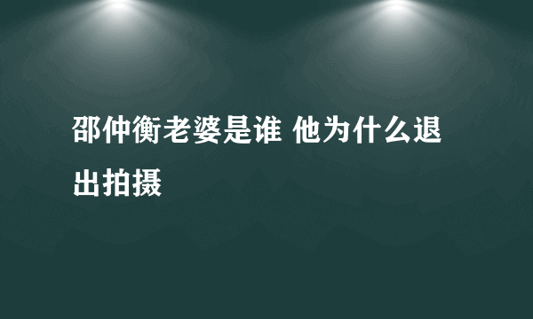 邵仲衡老婆是谁 他为什么退出拍摄