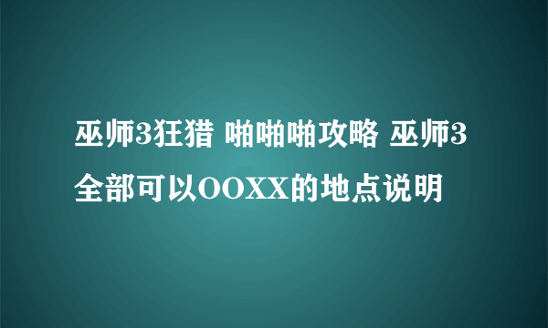 巫师3狂猎 啪啪啪攻略 巫师3全部可以OOXX的地点说明