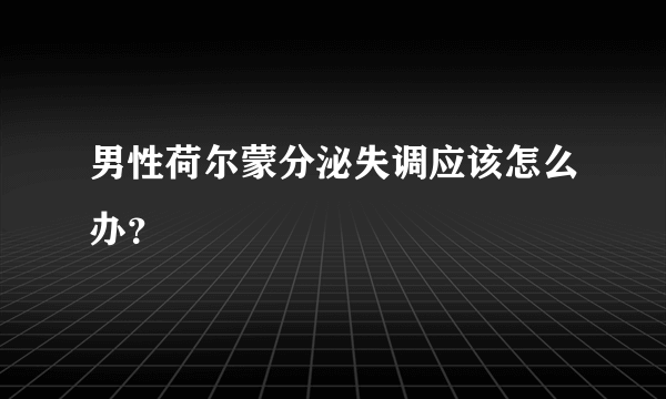 男性荷尔蒙分泌失调应该怎么办？