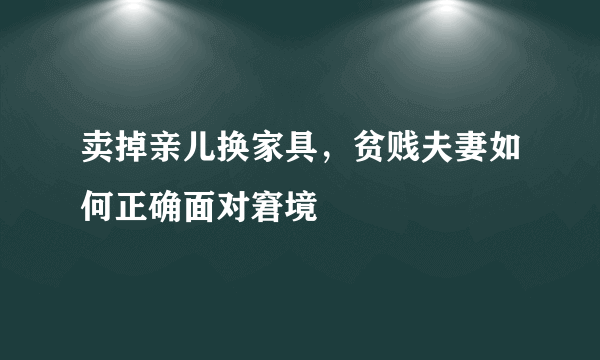 卖掉亲儿换家具，贫贱夫妻如何正确面对窘境