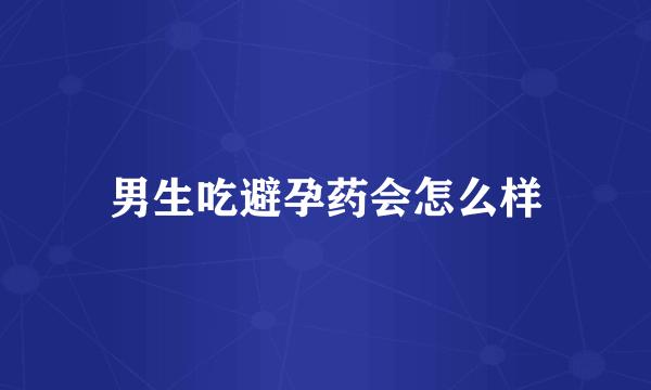 男生吃避孕药会怎么样