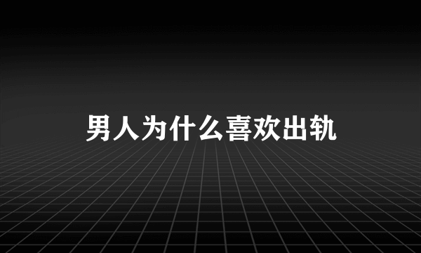 男人为什么喜欢出轨