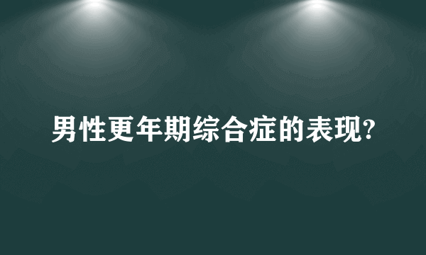 男性更年期综合症的表现?