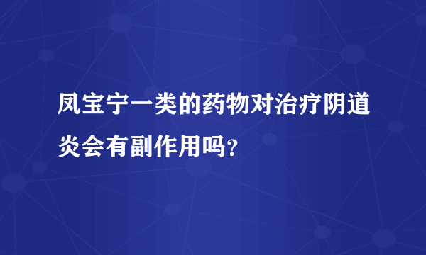 凤宝宁一类的药物对治疗阴道炎会有副作用吗？