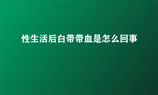 性生活后白带带血是怎么回事