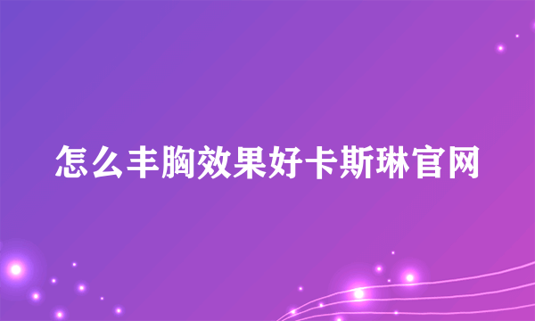 怎么丰胸效果好卡斯琳官网