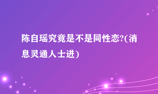 陈自瑶究竟是不是同性恋?(消息灵通人士进)