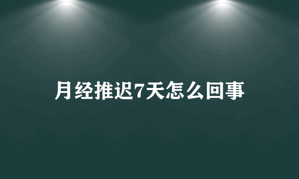 月经推迟7天怎么回事