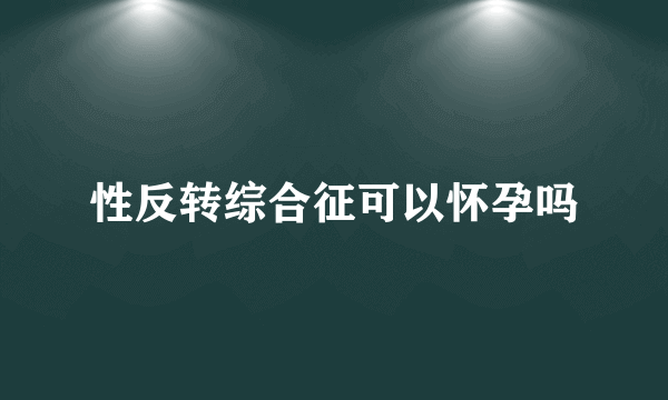 性反转综合征可以怀孕吗