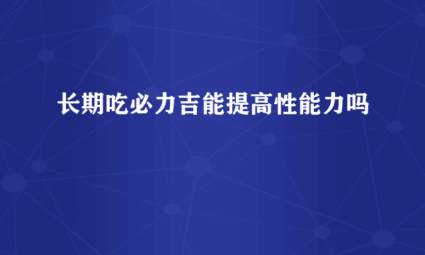 长期吃必力吉能提高性能力吗