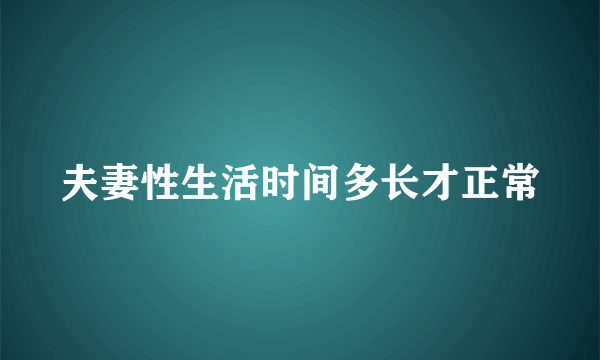 夫妻性生活时间多长才正常