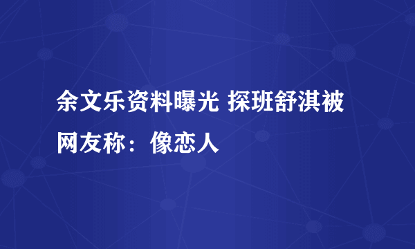 余文乐资料曝光 探班舒淇被网友称：像恋人