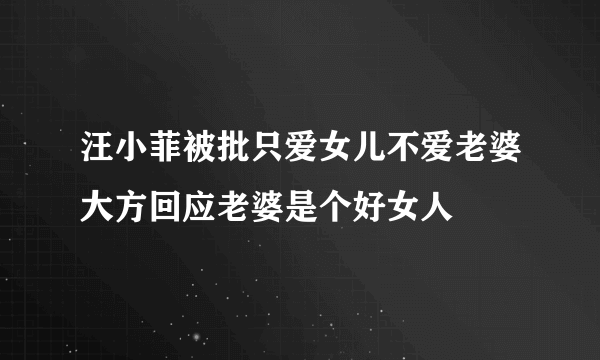 汪小菲被批只爱女儿不爱老婆大方回应老婆是个好女人