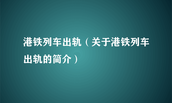 港铁列车出轨（关于港铁列车出轨的简介）