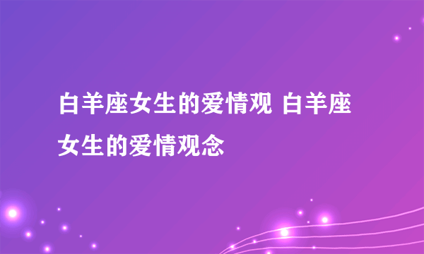 白羊座女生的爱情观 白羊座女生的爱情观念