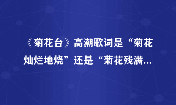 《菊花台》高潮歌词是“菊花灿烂地烧”还是“菊花残满地沙”？