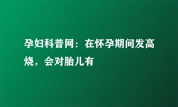 孕妇科普网：在怀孕期间发高烧，会对胎儿有