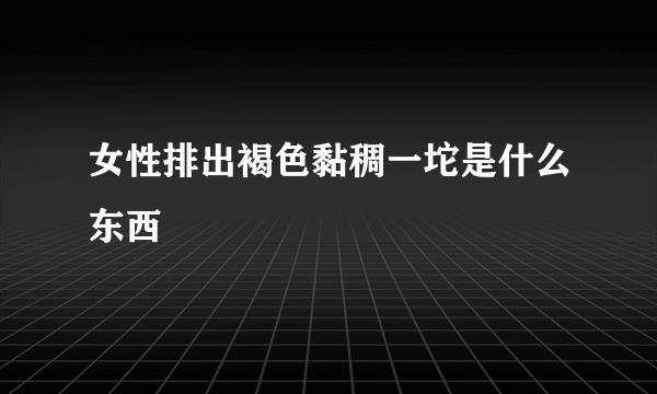 女性排出褐色黏稠一坨是什么东西