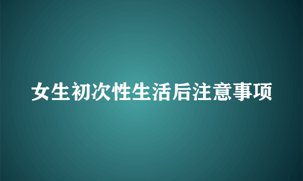 女生初次性生活后注意事项