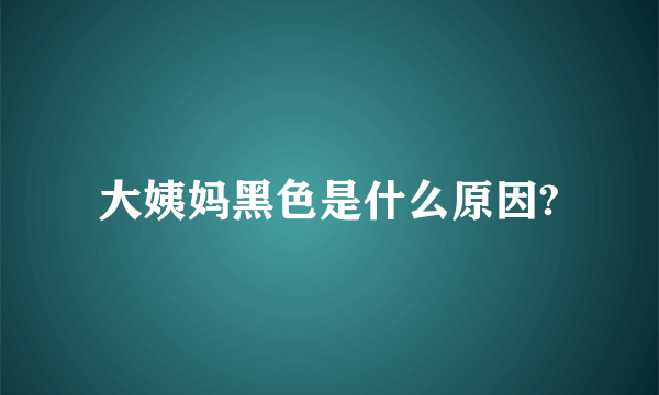 大姨妈黑色是什么原因?