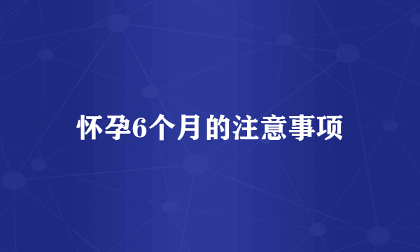 怀孕6个月的注意事项