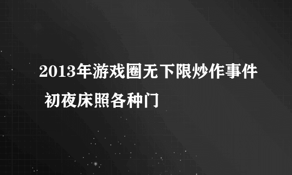 2013年游戏圈无下限炒作事件 初夜床照各种门