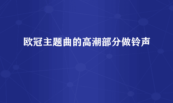 欧冠主题曲的高潮部分做铃声