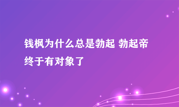 钱枫为什么总是勃起 勃起帝终于有对象了