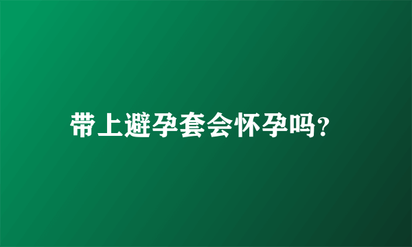 带上避孕套会怀孕吗？