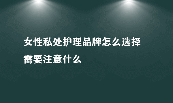 女性私处护理品牌怎么选择 需要注意什么