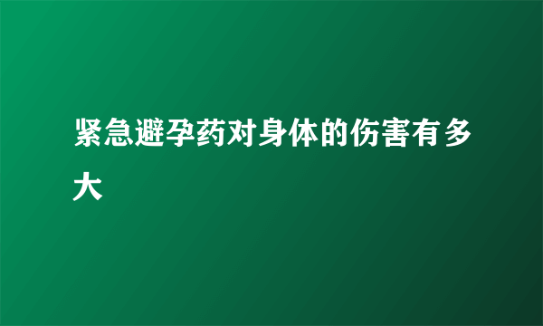 紧急避孕药对身体的伤害有多大