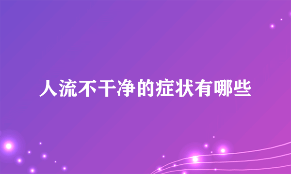 人流不干净的症状有哪些