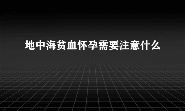 地中海贫血怀孕需要注意什么