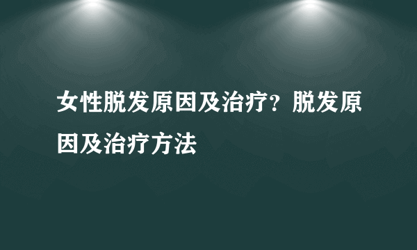 女性脱发原因及治疗？脱发原因及治疗方法