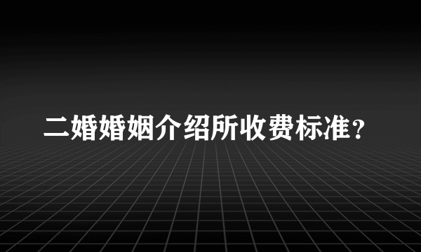 二婚婚姻介绍所收费标准？