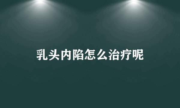 乳头内陷怎么治疗呢