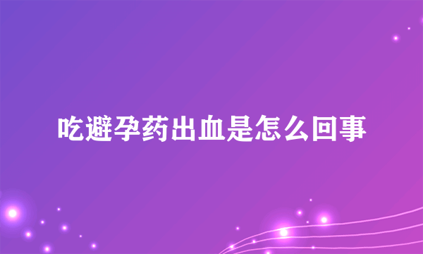 吃避孕药出血是怎么回事