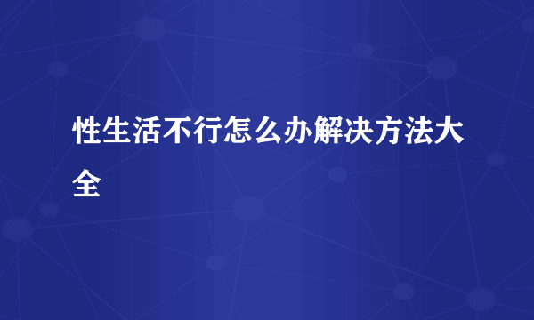 性生活不行怎么办解决方法大全