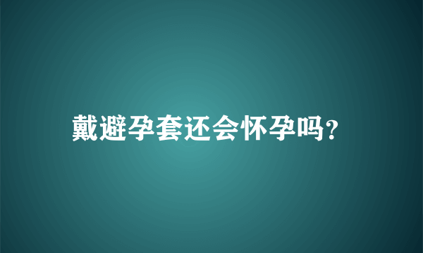 戴避孕套还会怀孕吗？