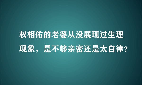 权相佑的老婆从没展现过生理现象，是不够亲密还是太自律？