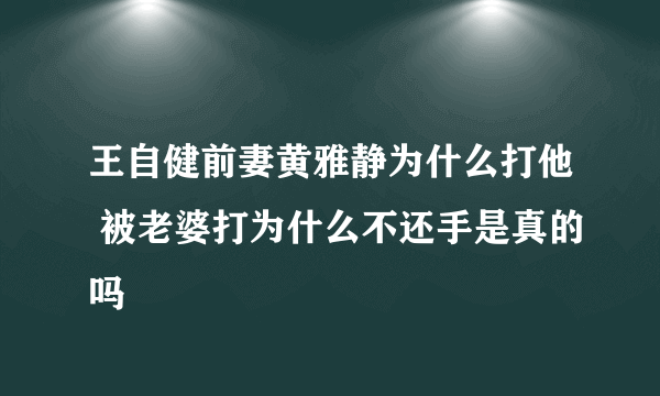 王自健前妻黄雅静为什么打他 被老婆打为什么不还手是真的吗