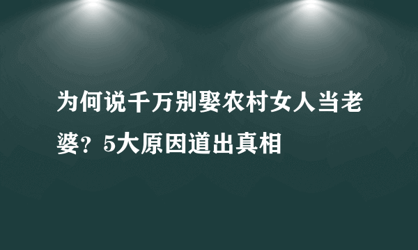 为何说千万别娶农村女人当老婆？5大原因道出真相