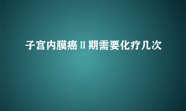 子宫内膜癌Ⅱ期需要化疗几次