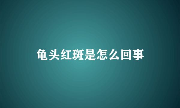 龟头红斑是怎么回事